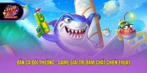 Bắn Cá Đổi Thưởng - Game Giải Trí Đậm Chất Chiến Thuật
