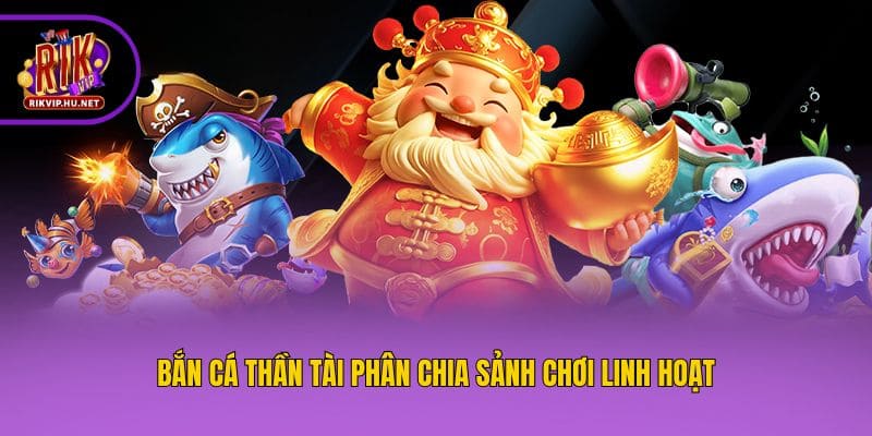 Bắn Cá Thần Tài phân chia sảnh chơi linh hoạt