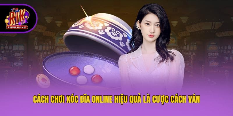 Cách chơi xóc đĩa online hiệu quả là cược cách ván