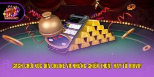 Cách Chơi Xóc Đĩa Online Và Những Chiến Thuật Hay Từ Rikvip