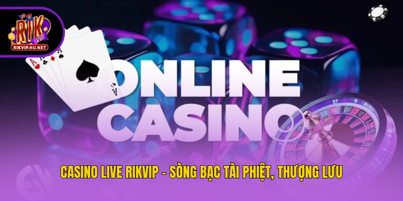 Casino live Rikvip - Sòng bạc tài phiệt, thượng lưu