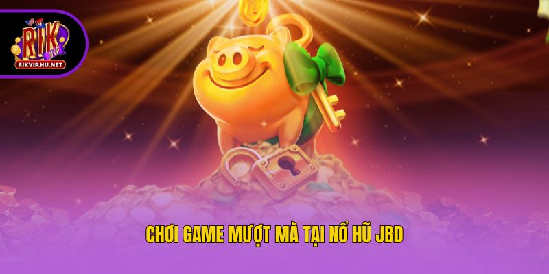 Chơi game mượt mà tại nổ hũ JBD