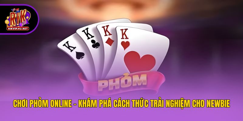 Chơi Phỏm Online - Khám Phá Cách Thức Trải Nghiệm Cho Newbie