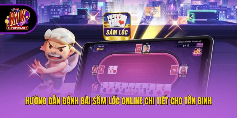 Hướng dẫn đánh bài Sâm Lốc online chi tiết cho tân binh
