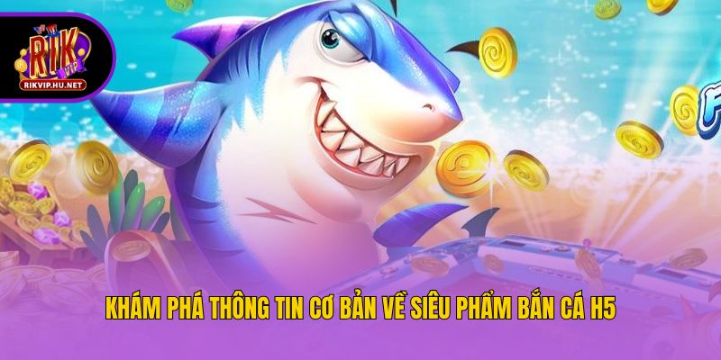 Khám phá thông tin cơ bản về siêu phẩm bắn cá h5