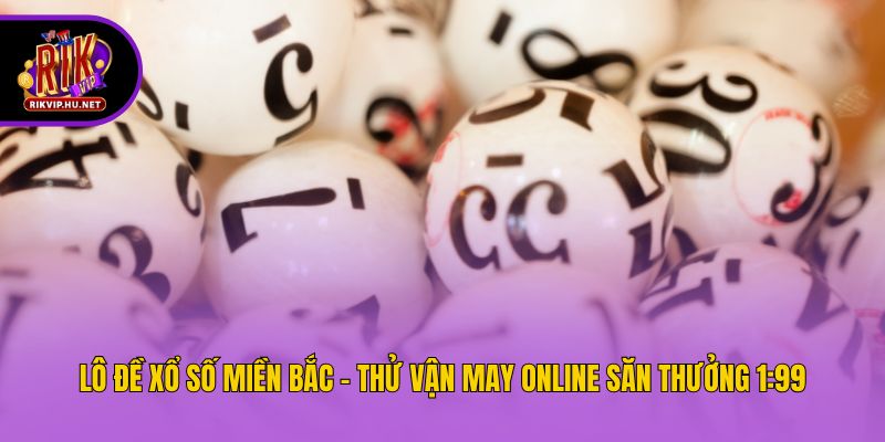Lô Đề Xổ Số Miền Bắc - Thử Vận May Online Săn Thưởng 1:99