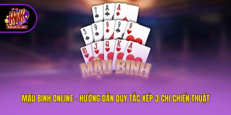 Mậu Binh Online - Hướng Dẫn Quy Tắc Xếp 3 Chi Chiến Thuật 