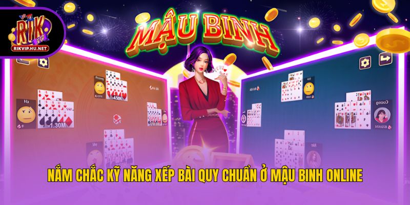 Nắm chắc kỹ năng xếp bài quy chuẩn ở mậu binh online