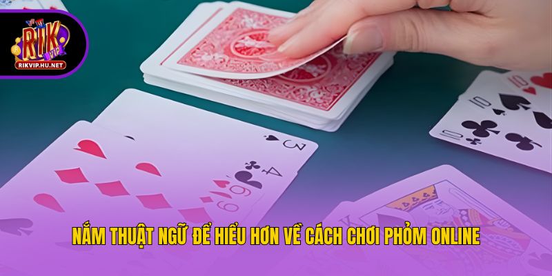 Nắm thuật ngữ để hiểu hơn về cách chơi phỏm online