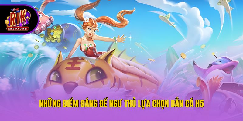Những điểm đáng để ngư thủ lựa chọn bắn cá h5