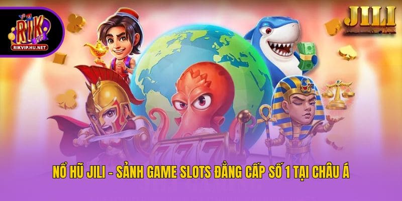 Nổ Hũ Jili - Sảnh Game Slots Đẳng Cấp Số 1 Tại Châu Á