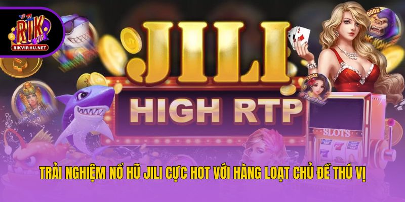 Trải nghiệm nổ hũ Jili cực hot với hàng loạt chủ đề thú vị