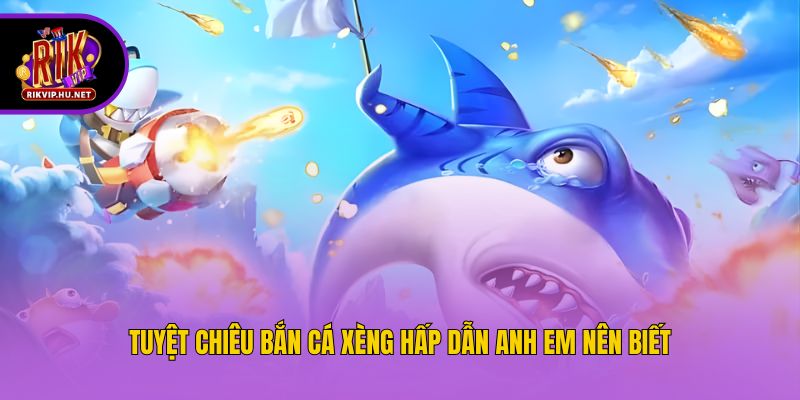 Tuyệt chiêu bắn cá xèng hấp dẫn anh em nên biết