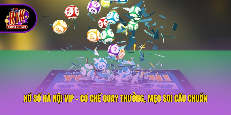 Xổ Số Hà Nội VIP - Cơ Chế Quay Thưởng, Mẹo Soi Cầu Chuẩn