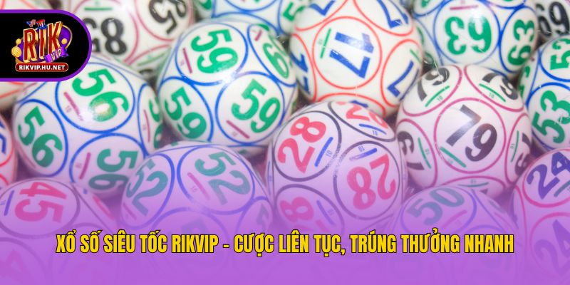 Xổ Số Siêu Tốc Rikvip - Cược Liên Tục, Trúng Thưởng Nhanh
